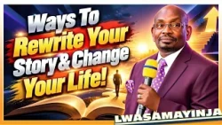 Ways To Rewrite Your Story & Change Your Life!  || LWASAMAYINJA