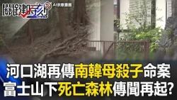 悚！河口湖再傳「南韓母殺子」詭異命案 富士山腳下「死亡森林」傳聞再起！？【關鍵時刻】張炤和 ⁨@ebcCTime⁩