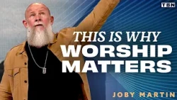 Why Worship Matters More Than You Think | Joby Martin Sermon