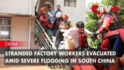 Stranded Factory Workers Evacuated Amid Severe Flooding in South China