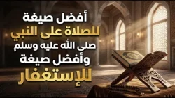 أفضل صيغة للصلاة على النبي صلى الله عليه وسلم وأفضل صيغة للاستغفار