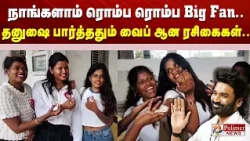 நாங்களாம் ரொம்ப ரொம்ப Big Fan.. தனுஷை பார்த்ததும் வைப் ஆன ரசிகைகள்..!