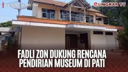 FADLI ZON DUKUNG RENCANA PENDIRIAN MUSEUM DI PATI, JADI PUSAT EDUKASI SEJARAH