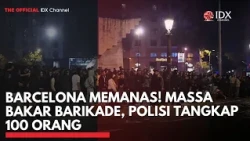 Barcelona Memanas! Massa Bakar Barikade, Polisi Tangkap 100 Orang | IDXC UPDATE