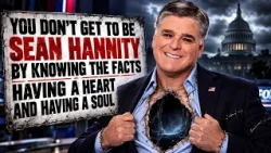 You Don't Get to Be Sean Hannity By Knowing the Facts Having A Heart and Having A Soul