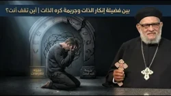 بين فضيلة إنكار الذات وجريمة كره الذات | أين تقف أنت؟ في حياتك الروحية حلقة رقم ٧٠٦