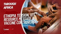 Through Africa | Africa Shift: Ethiopia Tension, Xi’s Resource Message & Vaccine Controversy