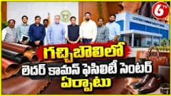 గచ్చిబౌలిలో లెదర్ కామన్ ఫెసిలిటీ సెంటర్ ఏర్పాటు | Gachibowli Leather Common Facility Centre | 6TV