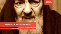 Has Padre Pio abandoned me?