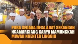 PURA SEGARA OF SERANGAN CUSTOMARY VILLAGE HOLDS KARYA MAMUNGKAH AND NGENTEG LINGGIH CEREMONIES