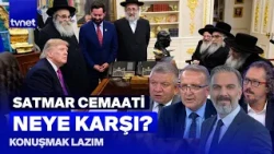 İsrail karşıtı Yahudiler Trump ile neden görüştü? | Konuşmak Lazım