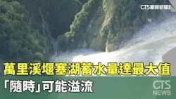 Wanli Creek landslide dam reaches maximum capacity, imminent risk of overflow | CTS News 07/17/20...
