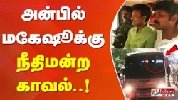 கைது முதல் சிறை வரை.. அன்பில் மகேஷூக்கு நீதிமன்ற காவல்..!