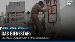 Gas Bienestar: Less coverage and more subsidies?