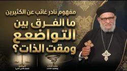 مفهوم نادر غائب عن الكثيرين | ما الفرق بين التواضع ومقت الذات؟ مع ابونا القمص / زكريا بطرس