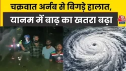 Cyclone Arnab Alert: चक्रवात अर्नब से बिगड़े हालात, Yanam में बाढ़ का खतरा बढ़ा। Aaj Tak
