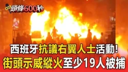 西班牙抗議右翼人士活動！街頭示威縱火至少19人被捕【頭條600秒】