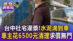 台中社宅灌漿「水泥亂滴路邊車」！車主花6500元處理「建商卻只願賠4千」【民怨調查局】