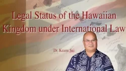 Dr. Keanu Sai: Legal Status of the Hawaiian Kingdom Under International Law - Part 1