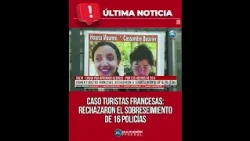 CASO TURISTAS FRANCESAS: RECHAZARON EL SOBRESEIMIENTO DE 16 POLICÍAS