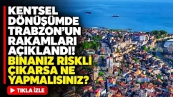 Trabzon's Urban Transformation Figures Revealed! What Should You Do If Your Building Is Found to ...