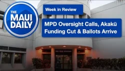 MPD Oversight Calls, Akakū Funding Cut & Ballots Arrive | Maui Daily