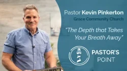 "The Depth that Takes Your Breath Away" | Kevin Pinkerton, Grace Community Church - Pastor's Point
