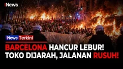 BARCELONA PORAK-PORANDA! Massa Jarah Toko, Bakar Jalanan hingga 128 Orang Ditangkap!