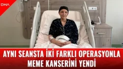 Aynı seansta iki farklı operasyonla meme kanserini yendi