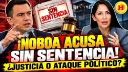 ¡NOBOA ACUSA, PERO LA JUSTICIA NO HA SENTENCIADO! ¿SE RESPETA LA PRESUNCIÓN DE INOCENCIA?
