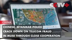 Chinese, Myanmar Police Crack Down on Telecom Fraud in Muse Through Close Cooperation