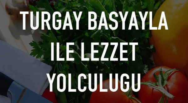 Turgay Basyayla ile Lezzet Yolculugu