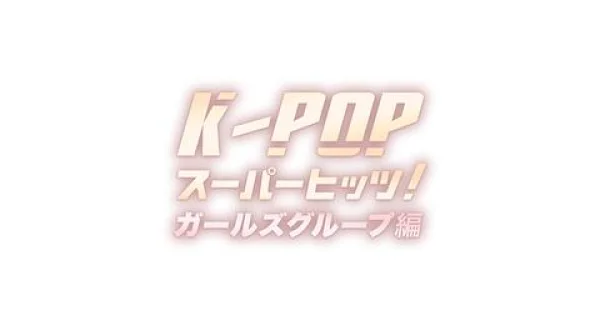 K-POP スーパーヒッツ! ガールズグループ編