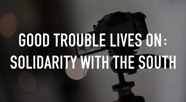 Good Trouble Lives On: Solidarity With the South