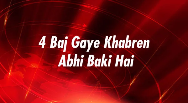 4 Baj Gaye Khabren Abhi Baki Hai
