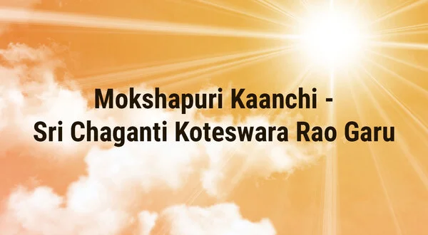 Mokshapuri Kaanchi -Sri Chaganti Koteswara Rao Garu