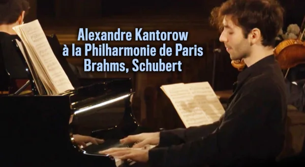 Alexandre Kantorow à la Philharmonie de Paris : Brahms, Schubert
