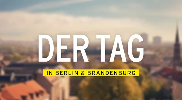 Der Tag in Berlin & Brandenburg