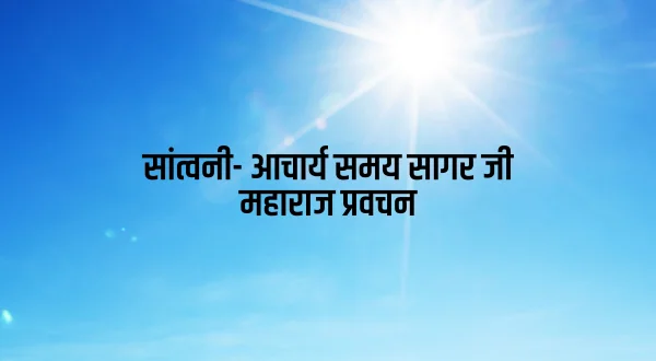 सांत्वनी- आचार्य समय सागर जी महाराज प्रवचन