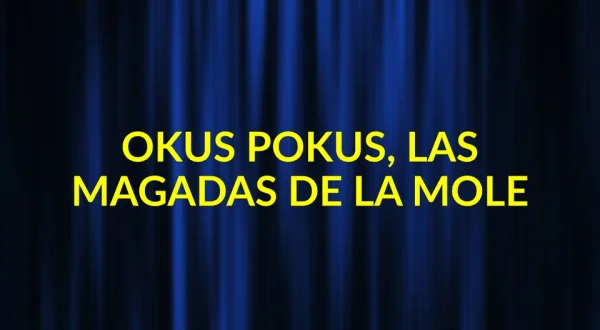 Okus pokus, las magadas de "la Mole"