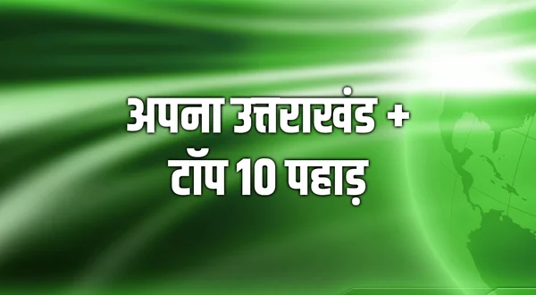 Apna Uttrakhand + Top 10 Pahad