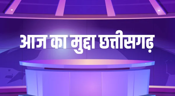 आज का मुद्दा छत्तीसगढ़