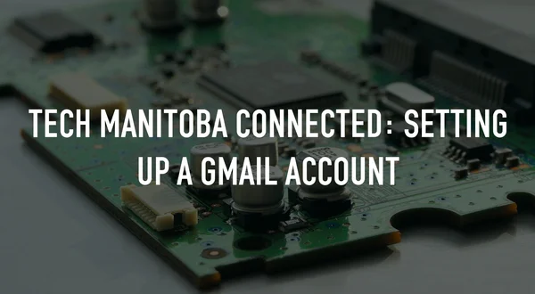 Tech Manitoba Connected: Setting Up a Gmail Account