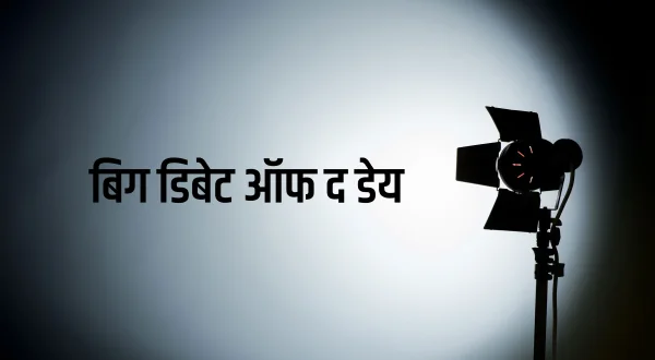 बिग डिबेट ऑफ द डे