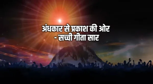 अंधकार से प्रकाश की और - सच्ची गीता सार