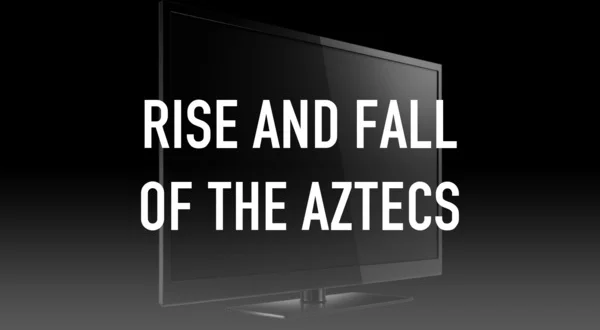 Rise and Fall of the Aztecs
