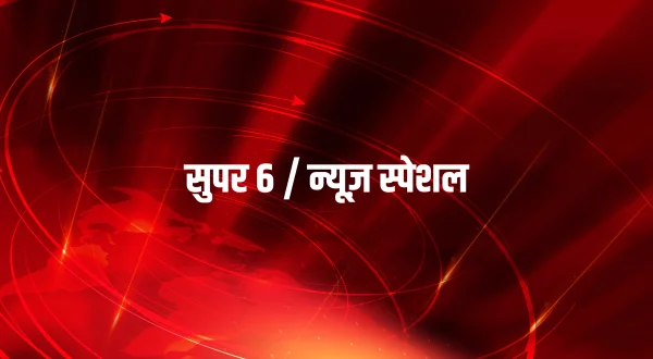 सुपर 6 / न्यूज़ स्पेशल