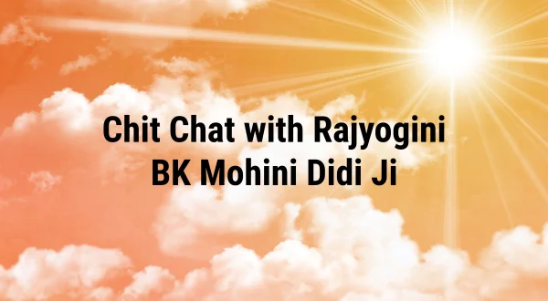 चिट चैट विथ राजयोगिनी बीके मोहिनी दीदी जी