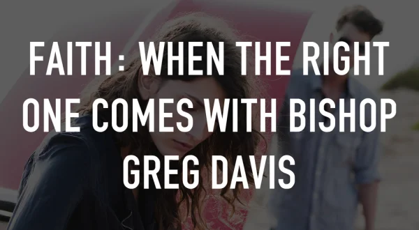 Faith: When the Right One Comes With Bishop Greg Davis