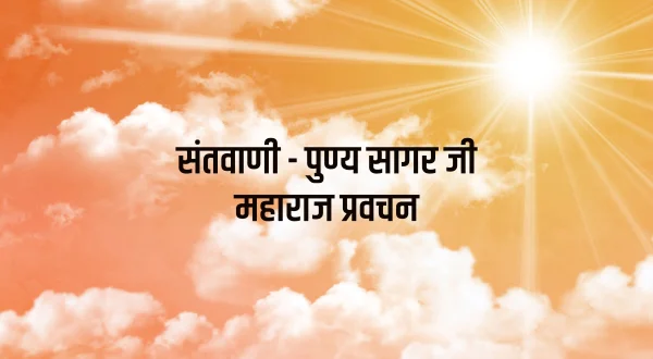 संतवाणी - पुण्य सागर जी महाराज प्रवचन
